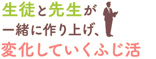 生徒と先生が一緒に作り上げ、変化していくふじ活