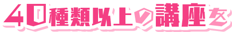 40種類以上の講座を