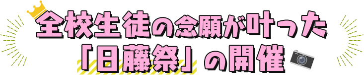 全校生徒の念願が叶った「日藤祭」の開催