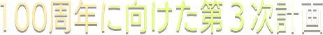 100周年に向けた第3次計画