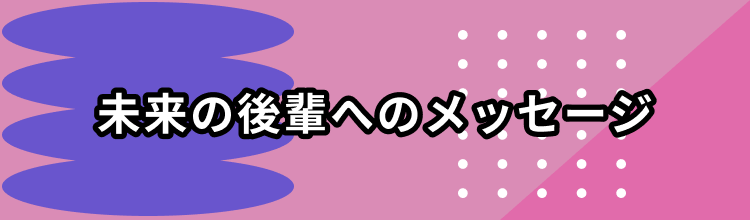 未来の後輩へのメッセージ