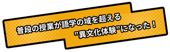 普段の授業が語学の域を超える”異文化体験”になった
