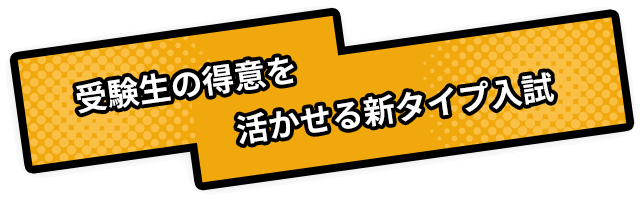受験生の得意を活かせる新タイプ入試