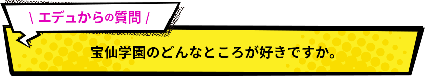 宝仙学園のどんなろころが好きですか。
