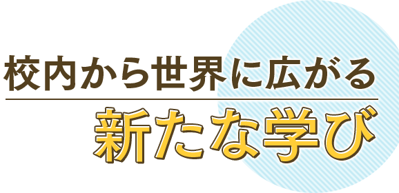 校内から世界に広がる新たな学び