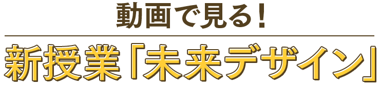 動画で見る！ 新授業「未来デザイン」