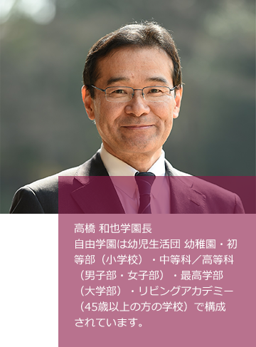 高橋 和也学園長 自由学園は、幼児生活団・初等部・中等科/高等科(女子部・男子部)・最高学部・リビングアカデミーで構成されています。