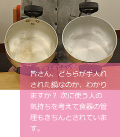 皆さん、どちらが手入れされた鍋なのか、わかりますか? 次に使う人の気持ちを考えて食器の管理もきちんとされています。