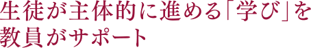 生徒が主体的に進める「学び」を教員がサポート