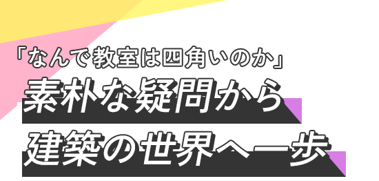 「なんで教室は四角いのか」 素朴な疑問から建築の世界へ一歩