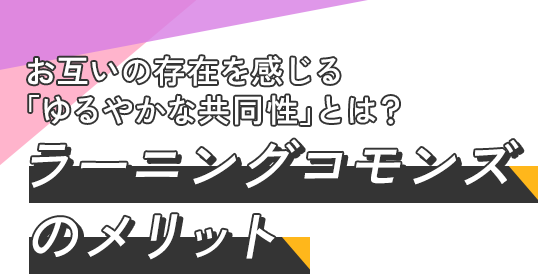 お互いの存在を感じる「ゆるやかな共同性」とは？ ラーニングコモンズのメリット
