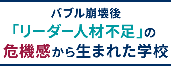 バブル崩壊後「リーダー人材不足」の危機感から生まれた学校