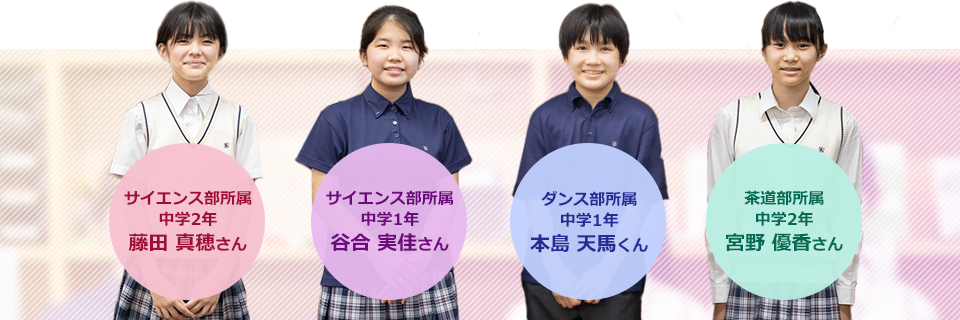 サイエンス部所属の藤田真穂さん、谷合実佳さん、ダンス部所属の本島天馬くん、茶道部所属の宮野優香さん