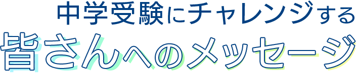 中学受験にチャレンジする皆さんへのメッセージ