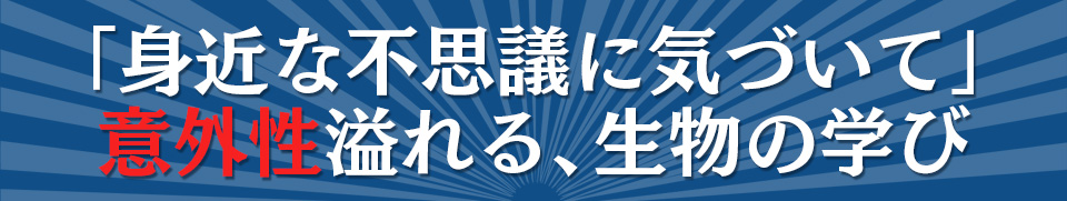 「身近な不思議に気づいて」意外性溢れる、生物の学び