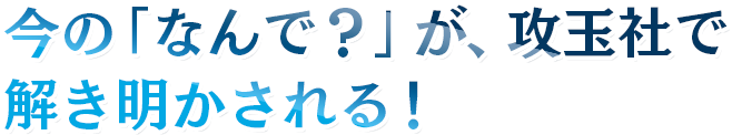 今の「なんで？」が攻玉社で解き明かされる！