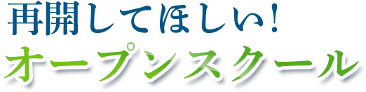 再開してほしい！オープンスクール