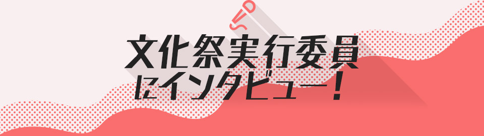 文化祭実行委員にインタビュー！