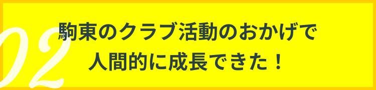 駒東のクラブ活動のおかげで人間的に成長できた！