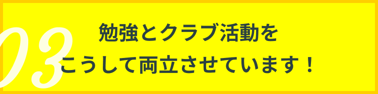 勉強とクラブ活動をこうして両立させています！