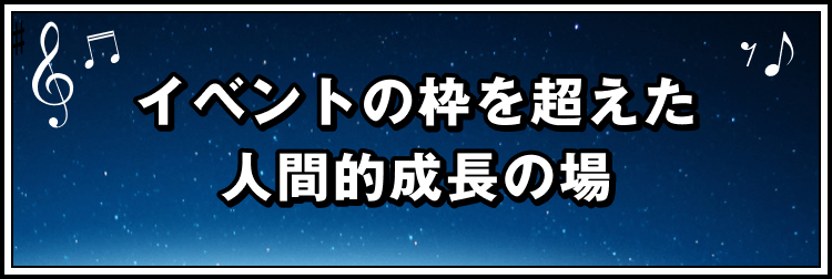 イベントの枠を超えた人間的成長の場