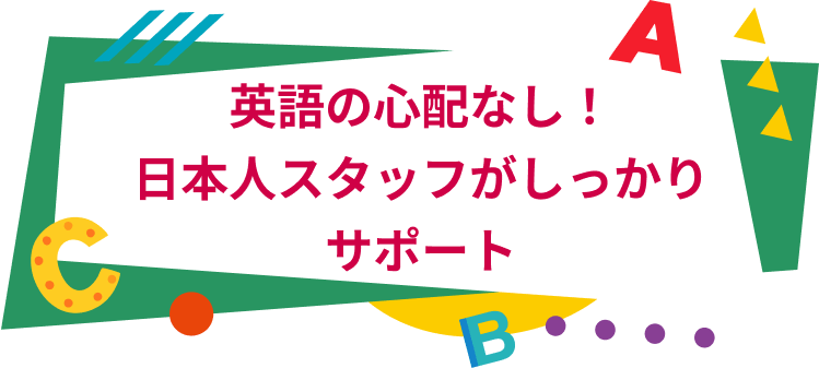 英語の心配なし！日本人スタッフがしっかりサポート