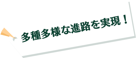 多種多様な進路を実現！