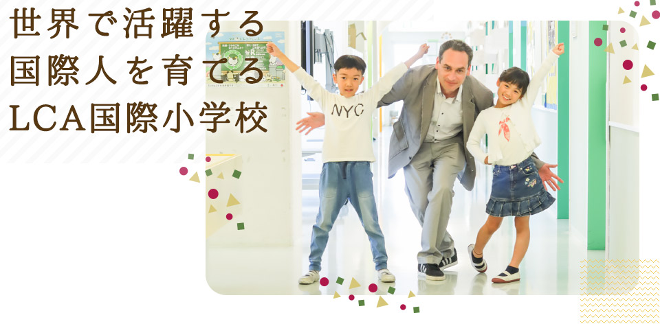 世界で活躍する国際人を育てる LCA国際小学校