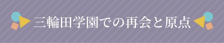 三輪田学園での再会と原点
