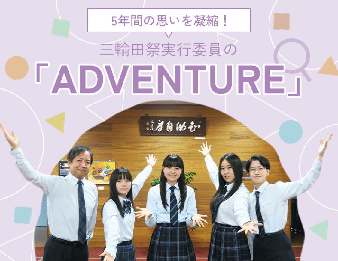 後年間の思いを凝縮！三輪田祭実行委員の「ADEVENTUARE」