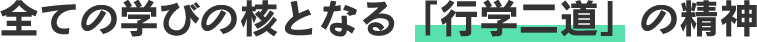 全ての学びの核となる「行学二道」の精神