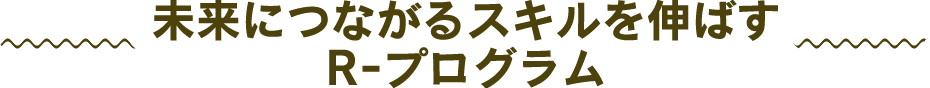 未来につながるスキルを伸ばすR-プログラム