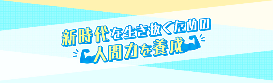 新時代を生き抜くための人間力を養成