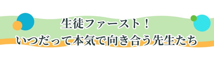 生徒ファースト！いつだって本気で向き合う先生たち