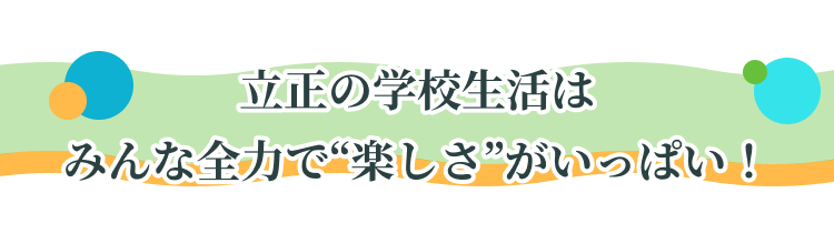 立正の学校生活はみんな全力で“楽しさ”がいっぱい！