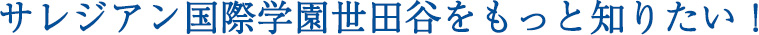 サレジアン国際学園世田谷をもっと知りたい！