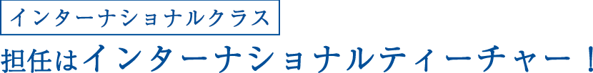【インターナショナルクラス】担任はインターナショナルティーチャー!