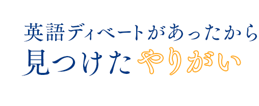 英語ディベートがあったから見つけたやりがい 英語ディベートがあったから見つけたやりがい
