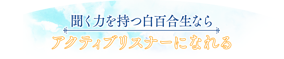 聞く力を持つ白百合生ならアクティブリスナーになれる 聞く力を持つ白百合生ならアクティブリスナーになれる