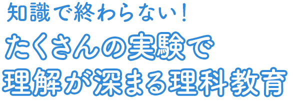 知識で終わらない！ たくさんの実験で理解が深まる理科教育
