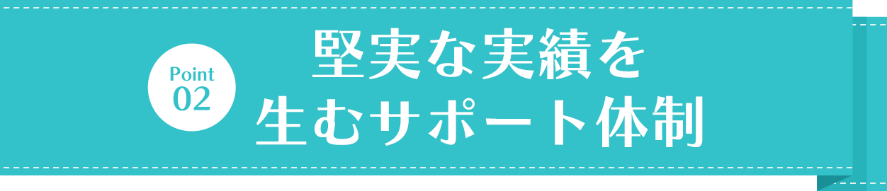 堅実な実績を生むサポート体制