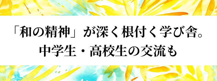 「和の精神」が深く根付く学び舎。中学生・高校生の交流も
