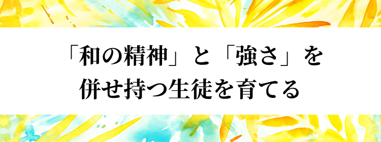 「和の精神」と「強さ」を併せ持つ生徒を育てる