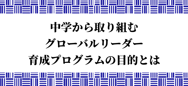 中学から取り組むグローバルリーダー育成プログラムの目的とは