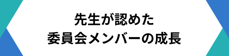 先生が認めた委員会メンバーの成長