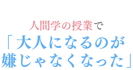 人間学の授業で「大人になるのが嫌じゃなくなった」