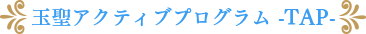 玉聖アクティブプログラム -TAP-