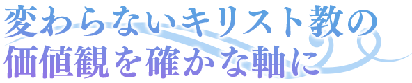 変わらないキリスト教の価値観を確かな軸に