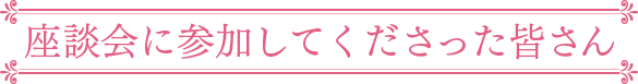 座談会に参加してくださった皆さん