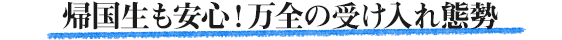 帰国生も安心！万全の受け入れ態勢